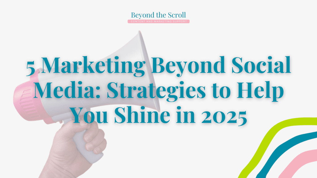 Marketing Beyond Social Media: Strategies to Help You Shine in 2025