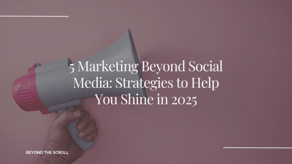 Marketing Beyond Social Media: Strategies to Help You Shine in 2025