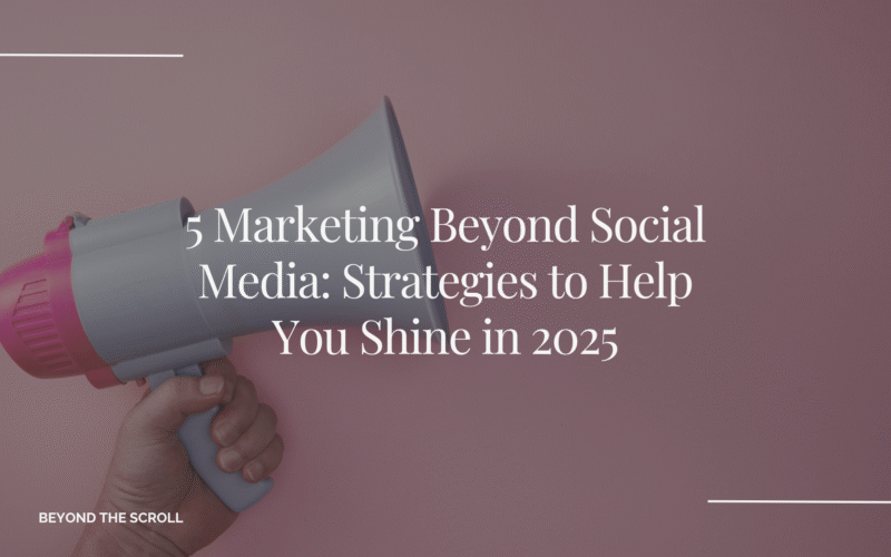 Marketing Beyond Social Media: Strategies to Help You Shine in 2025